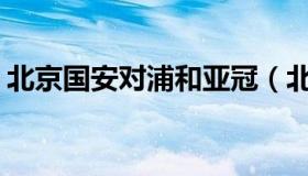 北京国安对浦和亚冠（北京国安vs浦和红钻）