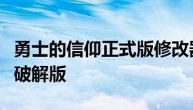 勇士的信仰正式版修改器（勇士的信仰手机版破解版