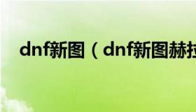 dnf新图（dnf新图赫拉斯研究所怎么走）