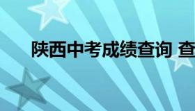 陕西中考成绩查询 查询中考成绩2022