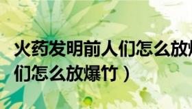 火药发明前人们怎么放爆竹（在火药发明前人们怎么放爆竹）