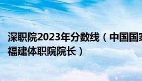 深职院2023年分数线（中国国家举重队：奥运冠军石智勇任福建体职院院长）