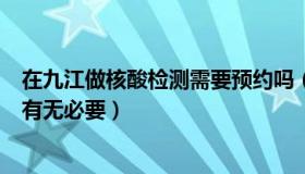 在九江做核酸检测需要预约吗（ZCT江西九江：官方谈核酸有无必要）