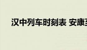 汉中列车时刻表 安康至汉中列车时刻表