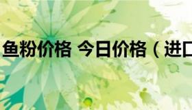 鱼粉价格 今日价格（进口鱼粉价格今日价格）