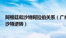 阿根廷和沙特阿拉伯关系（广州日报：爆冷！阿根廷1-2遭沙特逆转）