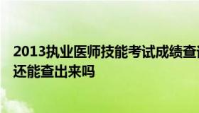 2013执业医师技能考试成绩查询 2013年执业医师考试成绩还能查出来吗