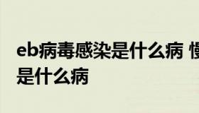 eb病毒感染是什么病 慢性活动性eb病毒感染是什么病