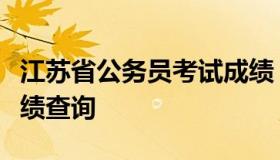 江苏省公务员考试成绩（江苏省公务员考试成绩查询