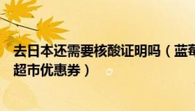 去日本还需要核酸证明吗（蓝莓开饭：官方回应核酸证明送超市优惠券）