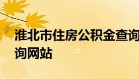 淮北市住房公积金查询 淮北市住房公积金查询网站