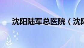 沈阳陆军总医院（沈阳陆军总医院地址