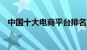 中国十大电商平台排名 十大电商公司排名