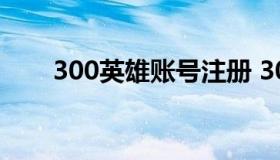 300英雄账号注册 300英雄账号注销