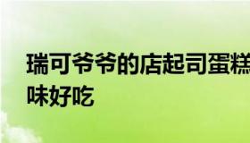 瑞可爷爷的店起司蛋糕 瑞可爷爷蛋糕哪个口味好吃