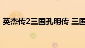 英杰传2三国孔明传 三国英杰传孔明怎么收）