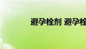 避孕栓剂 避孕栓剂使用方法