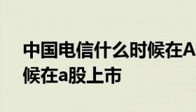 中国电信什么时候在A股上市 中国电信啥时候在a股上市