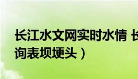 长江水文网实时水情 长江水文网实时水情查询表坝埂头）