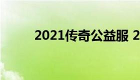 2021传奇公益服 2021传奇手游）