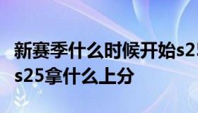 新赛季什么时候开始s25 新赛季什么时候开始s25拿什么上分