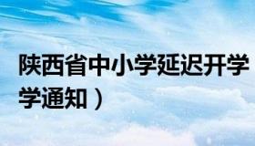 陕西省中小学延迟开学（陕西省教育局延迟开学通知）