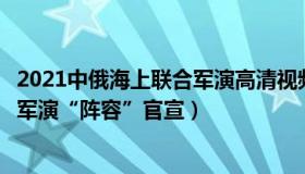 2021中俄海上联合军演高清视频（半百美人：中俄海上联合军演“阵容”官宣）