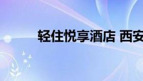 轻住悦享酒店 西安轻住悦享酒店