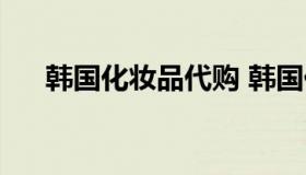 韩国化妆品代购 韩国化妆品代购平台）