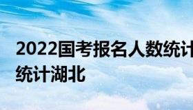 2022国考报名人数统计（2022国考报名人数统计湖北