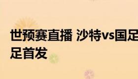 世预赛直播 沙特vs国足 世预赛直播:沙特vs国足首发