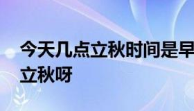 今天几点立秋时间是早上还是下午 今天几点立秋呀