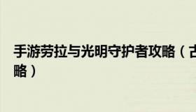 手游劳拉与光明守护者攻略（古墓丽影劳拉与光明守护者攻略）