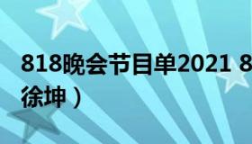 818晚会节目单2021 818晚会节目单2021蔡徐坤）