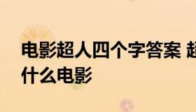 电影超人四个字答案 超人和神奇四侠打的叫什么电影