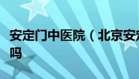 安定门中医院（北京安定门中医院是正规医院吗