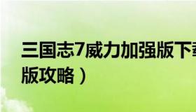 三国志7威力加强版下载（三国志7威力加强版攻略）