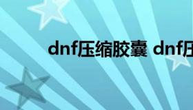 dnf压缩胶囊 dnf压缩了多少伤害