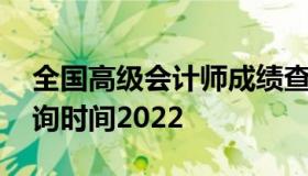 全国高级会计师成绩查询 高级会计师成绩查询时间2022