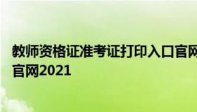 教师资格证准考证打印入口官网 教师资格证准考证打印入口官网2021