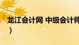 龙江会计网 中级会计师 龙江会计网继续教育）