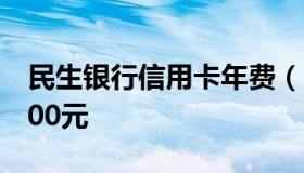 民生银行信用卡年费（民生银行信用卡年费600元