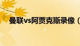 曼联vs阿贾克斯录像（曼联对阿贾克斯）