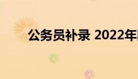 公务员补录 2022年国家公务员补录