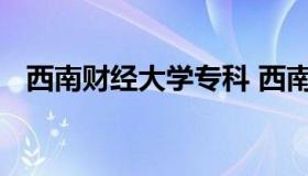 西南财经大学专科 西南财经大学专科考研