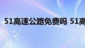 51高速公路免费吗 51高速路免费几天2021