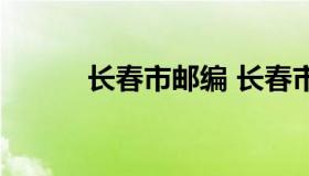 长春市邮编 长春市邮编高新区）