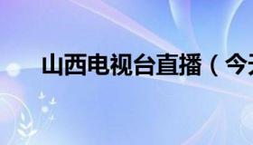 山西电视台直播（今天山西卫视直播）