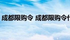 成都限购令 成都限购令什么时候能取消2022