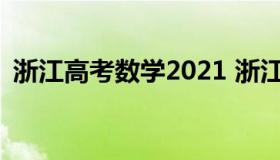 浙江高考数学2021 浙江高考数学2021难度